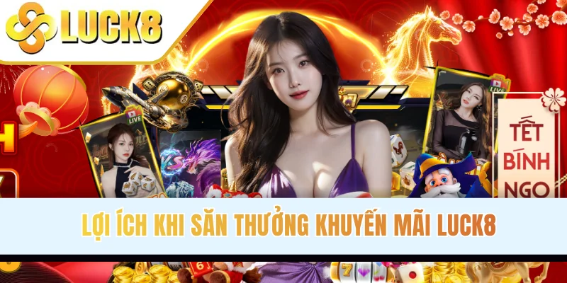 Lợi ích khi săn thưởng khuyến mãi LUCK8