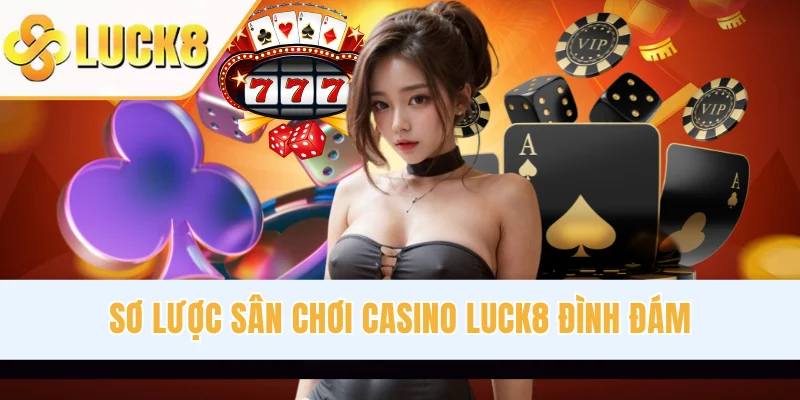 Sơ lược sân chơi casino LUCK8 đình đám