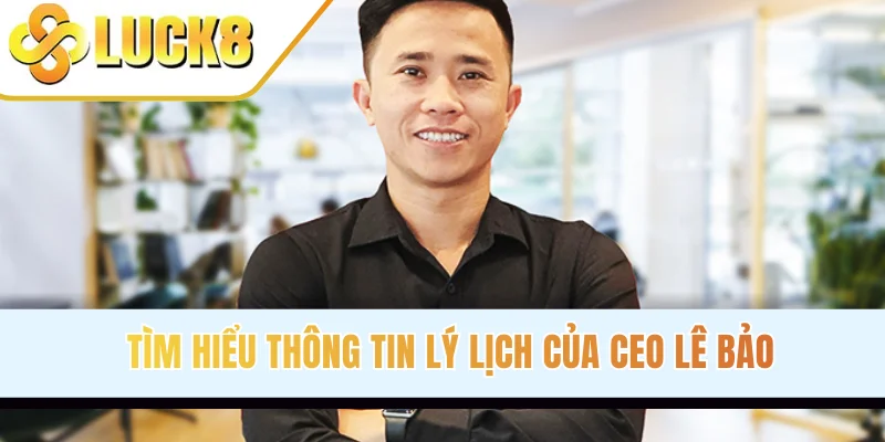 Tìm hiểu thông tin lý lịch của CEO Lê Bảo